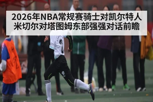 2026年NBA常规赛骑士对凯尔特人米切尔对塔图姆东部强强对话前瞻